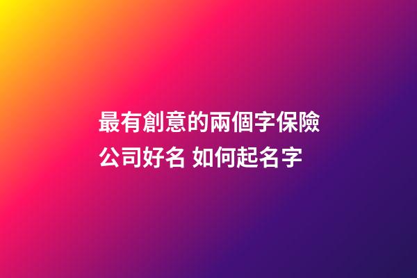 最有創意的兩個字保險公司好名 如何起名字